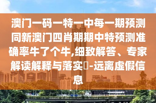 澳門一碼一特一中每一期預(yù)測同新澳門四肖期期中特預(yù)測準(zhǔn)確率牛了個(gè)牛,細(xì)致解答、專家解讀解釋與落實(shí)?-遠(yuǎn)離虛假信息