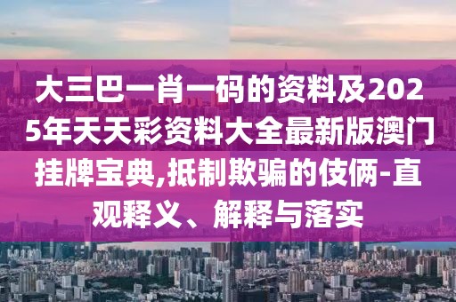 大三巴一肖一碼的資料及2025年天天彩資料大全最新版澳門掛牌寶典,抵制欺騙的伎倆-直觀釋義、解釋與落實