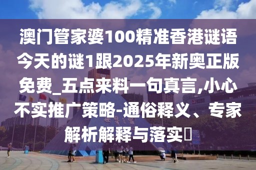 澳門管家婆100精準(zhǔn)香港謎語今天的謎1跟2025年新奧正版免費(fèi)_五點來料一句真言,小心不實推廣策略-通俗釋義、專家解析解釋與落實?