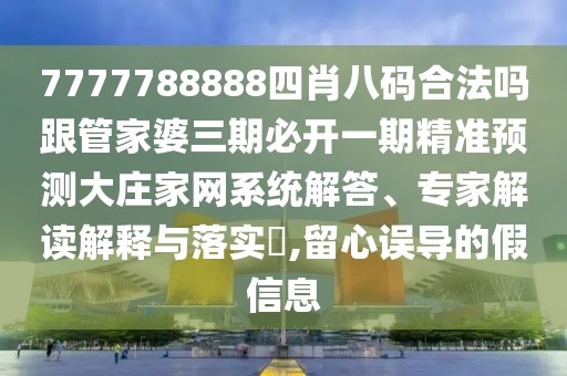 7777788888四肖八碼合法嗎跟管家婆三期必開一期精準預(yù)測大莊家網(wǎng)系統(tǒng)解答、專家解讀解釋與落實?,留心誤導(dǎo)的假信息