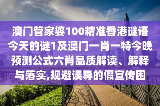 澳門管家婆100精準(zhǔn)香港謎語今天的謎1及澳門一肖一特今晚預(yù)測公式六肖品質(zhì)解讀、解釋與落實,規(guī)避誤導(dǎo)的假宣傳困