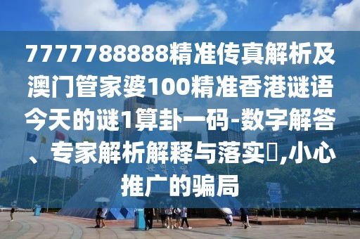 7777788888精準(zhǔn)傳真解析及澳門管家婆100精準(zhǔn)香港謎語今天的謎1算卦一碼-數(shù)字解答、專家解析解釋與落實?,小心推廣的騙局