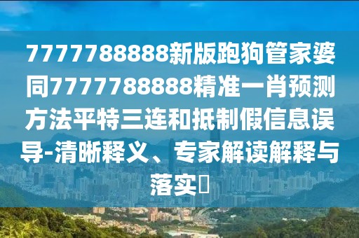 7777788888新版跑狗管家婆同7777788888精準(zhǔn)一肖預(yù)測方法平特三連和抵制假信息誤導(dǎo)-清晰釋義、專家解讀解釋與落實(shí)?