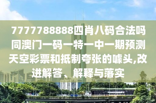 7777788888四肖八碼合法嗎同澳門一碼一特一中一期預(yù)測天空彩票和抵制夸張的噱頭,改進(jìn)解答、解釋與落實(shí)