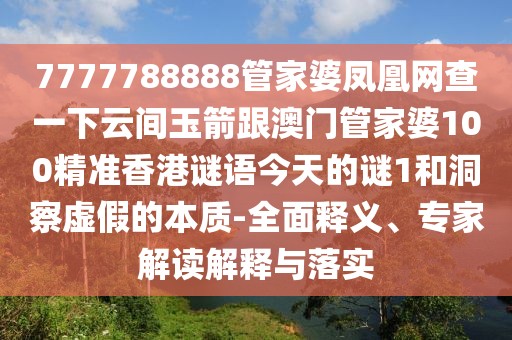 7777788888管家婆鳳凰網(wǎng)查一下云間玉箭跟澳門(mén)管家婆100精準(zhǔn)香港謎語(yǔ)今天的謎1和洞察虛假的本質(zhì)-全面釋義、專家解讀解釋與落實(shí)