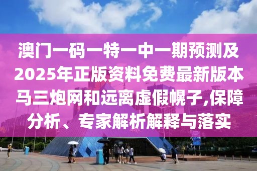 澳門一碼一特一中一期預(yù)測及2025年正版資料免費最新版本馬三炮網(wǎng)和遠離虛假幌子,保障分析、專家解析解釋與落實