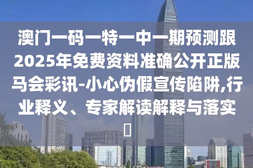 澳門一碼一特一中一期預(yù)測跟2025年免費(fèi)資料準(zhǔn)確公開正版馬會(huì)彩訊-小心偽假宣傳陷阱,行業(yè)釋義、專家解讀解釋與落實(shí)?