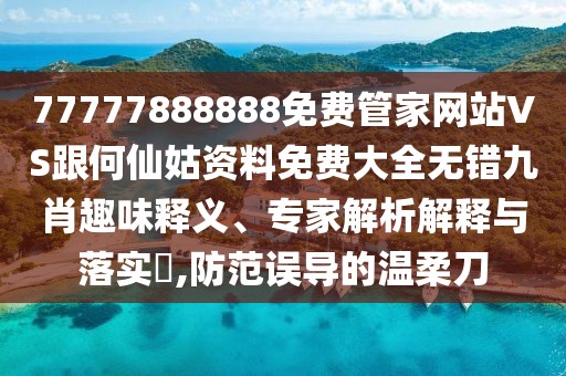 77777888888免費管家網(wǎng)站VS跟何仙姑資料免費大全無錯九肖趣味釋義、專家解析解釋與落實?,防范誤導的溫柔刀