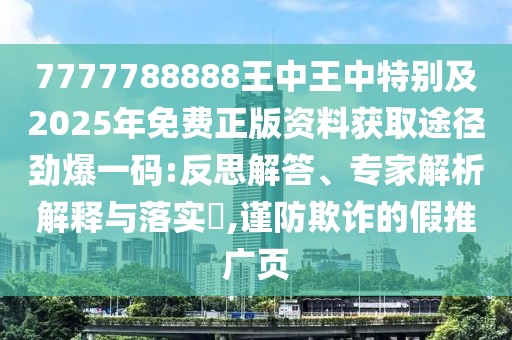 7777788888王中王中特別及2025年免費正版資料獲取途徑勁爆一碼:反思解答、專家解析解釋與落實?,謹(jǐn)防欺詐的假推廣頁