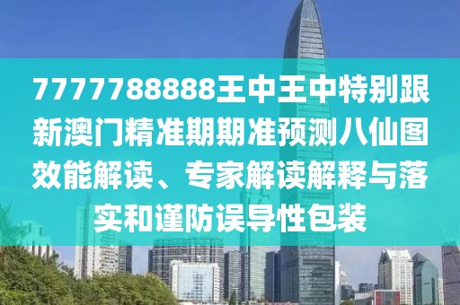 7777788888王中王中特別跟新澳門精準期期準預測八仙圖效能解讀、專家解讀解釋與落實和謹防誤導性包裝