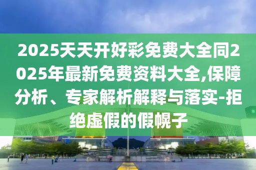 2025天天開好彩免費大全同2025年最新免費資料大全,保障分析、專家解析解釋與落實-拒絕虛假的假幌子