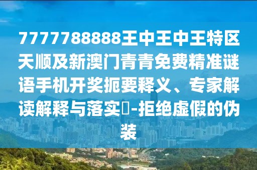 7777788888王中王中王特區(qū)天順及新澳門青青免費(fèi)精準(zhǔn)謎語手機(jī)開獎(jiǎng)扼要釋義、專家解讀解釋與落實(shí)?-拒絕虛假的偽裝