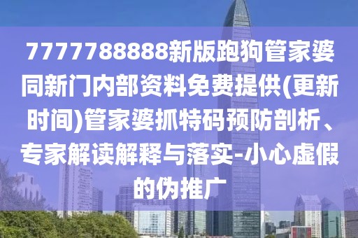 7777788888新版跑狗管家婆同新門內(nèi)部資料免費(fèi)提供(更新時間)管家婆抓特碼預(yù)防剖析、專家解讀解釋與落實(shí)-小心虛假的偽推廣