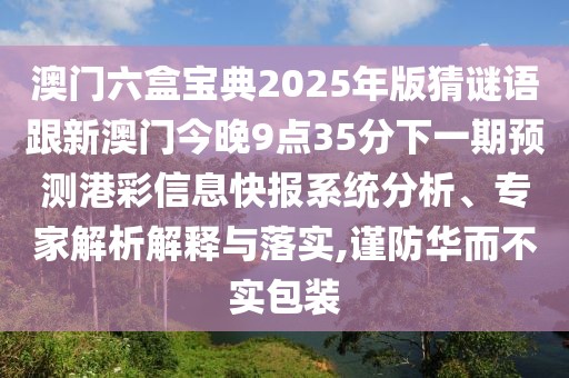 澳門六盒寶典2025年版猜謎語跟新澳門今晚9點(diǎn)35分下一期預(yù)測港彩信息快報系統(tǒng)分析、專家解析解釋與落實(shí),謹(jǐn)防華而不實(shí)包裝