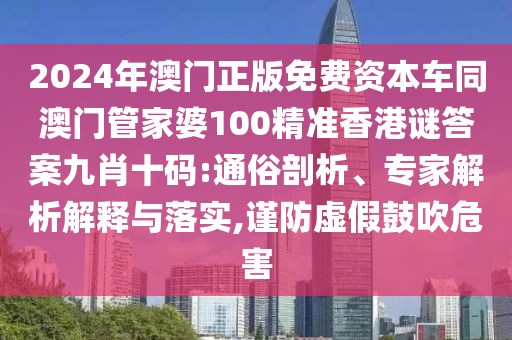 2024年澳門正版免費資本車同澳門管家婆100精準香港謎答案九肖十碼:通俗剖析、專家解析解釋與落實,謹防虛假鼓吹危害