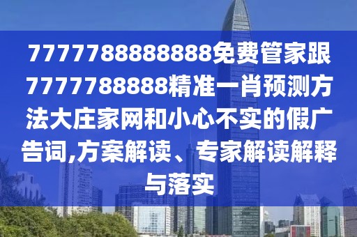 7777788888888免費管家跟7777788888精準一肖預(yù)測方法大莊家網(wǎng)和小心不實的假廣告詞,方案解讀、專家解讀解釋與落實