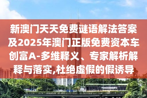 新澳門天天免費(fèi)謎語解法答案及2025年澳門正版免費(fèi)資本車創(chuàng)富A-多維釋義、專家解析解釋與落實(shí),杜絕虛假的假誘導(dǎo)