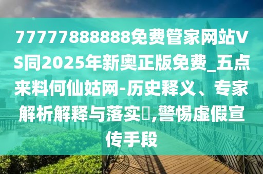 77777888888免費(fèi)管家網(wǎng)站VS同2025年新奧正版免費(fèi)_五點(diǎn)來(lái)料何仙姑網(wǎng)-歷史釋義、專(zhuān)家解析解釋與落實(shí)?,警惕虛假宣傳手段