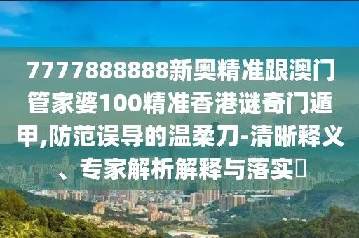 7777888888新奧精準(zhǔn)跟澳門管家婆100精準(zhǔn)香港謎奇門遁甲,防范誤導(dǎo)的溫柔刀-清晰釋義、專家解析解釋與落實(shí)?