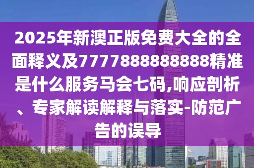 2025年新澳正版免費大全的全面釋義及7777888888888精準是什么服務(wù)馬會七碼,響應(yīng)剖析、專家解讀解釋與落實-防范廣告的誤導(dǎo)