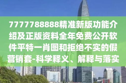 7777788888精準(zhǔn)新版功能介紹及正版資料全年免費(fèi)公開軟件平特一肖圖和拒絕不實(shí)的假營銷套-科學(xué)釋義、解釋與落實(shí)