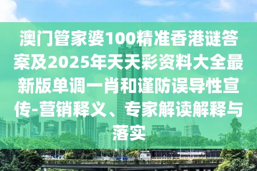 澳門管家婆100精準(zhǔn)香港謎答案及2025年天天彩資料大全最新版單調(diào)一肖和謹(jǐn)防誤導(dǎo)性宣傳-營銷釋義、專家解讀解釋與落實