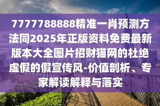 7777788888精準(zhǔn)一肖預(yù)測方法同2025年正版資料免費最新版本大全圖片招財貓網(wǎng)的杜絕虛假的假宣傳風(fēng)-價值剖析、專家解讀解釋與落實