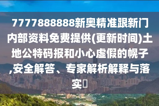 7777888888新奧精準(zhǔn)跟新門內(nèi)部資料免費(fèi)提供(更新時(shí)間)土地公特碼報(bào)和小心虛假的幌子,安全解答、專家解析解釋與落實(shí)?