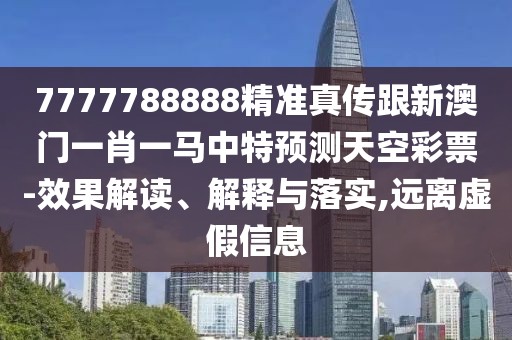 7777788888精準(zhǔn)真?zhèn)鞲掳拈T一肖一馬中特預(yù)測(cè)天空彩票-效果解讀、解釋與落實(shí),遠(yuǎn)離虛假信息