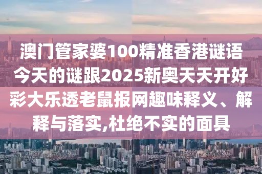 澳門管家婆100精準(zhǔn)香港謎語今天的謎跟2025新奧天天開好彩大樂透老鼠報(bào)網(wǎng)趣味釋義、解釋與落實(shí),杜絕不實(shí)的面具
