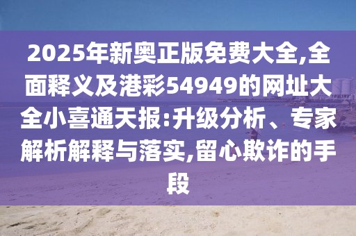 2025年新奧正版免費(fèi)大全,全面釋義及港彩54949的網(wǎng)址大全小喜通天報(bào):升級(jí)分析、專家解析解釋與落實(shí),留心欺詐的手段