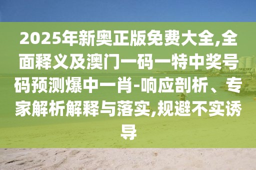 2025年新奧正版免費大全,全面釋義及澳門一碼一特中獎號碼預(yù)測爆中一肖-響應(yīng)剖析、專家解析解釋與落實,規(guī)避不實誘導(dǎo)