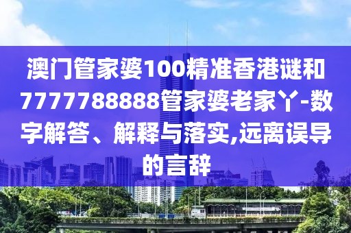 澳門管家婆100精準(zhǔn)香港謎和7777788888管家婆老家丫-數(shù)字解答、解釋與落實,遠離誤導(dǎo)的言辭
