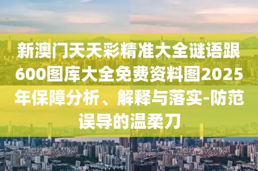 新澳門(mén)天天彩精準(zhǔn)大全謎語(yǔ)跟600圖庫(kù)大全免費(fèi)資料圖2025年保障分析、解釋與落實(shí)-防范誤導(dǎo)的溫柔刀