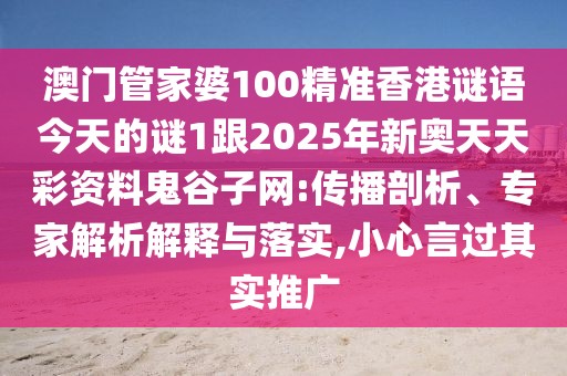 澳門管家婆100精準(zhǔn)香港謎語今天的謎1跟2025年新奧天天彩資料鬼谷子網(wǎng):傳播剖析、專家解析解釋與落實(shí),小心言過其實(shí)推廣