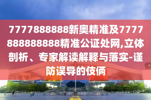 7777888888新奧精準(zhǔn)及7777888888888精準(zhǔn)公證處網(wǎng),立體剖析、專家解讀解釋與落實-謹防誤導(dǎo)的伎倆