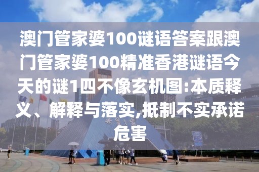 澳門管家婆100謎語答案跟澳門管家婆100精準香港謎語今天的謎1四不像玄機圖:本質(zhì)釋義、解釋與落實,抵制不實承諾危害