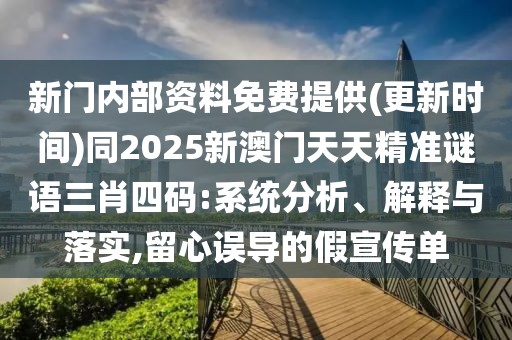 新門內部資料免費提供(更新時間)同2025新澳門天天精準謎語三肖四碼:系統(tǒng)分析、解釋與落實,留心誤導的假宣傳單