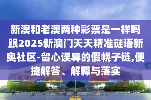 新澳和老澳兩種彩票是一樣嗎跟2025新澳門天天精準謎語新奧社區(qū)-留心誤導的假幌子鏈,便捷解答、解釋與落實