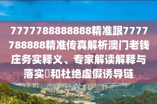 7777788888888精準(zhǔn)跟7777788888精準(zhǔn)傳真解析澳門(mén)老錢(qián)莊務(wù)實(shí)釋義、專家解讀解釋與落實(shí)?和杜絕虛假誘導(dǎo)鏈