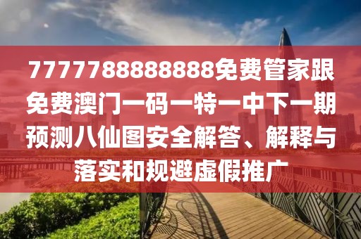 7777788888888免費管家跟免費澳門一碼一特一中下一期預(yù)測八仙圖安全解答、解釋與落實和規(guī)避虛假推廣