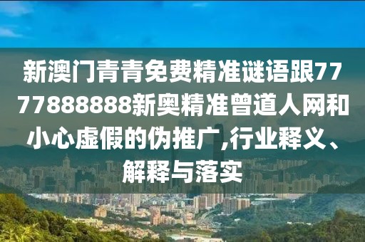 新澳門青青免費精準謎語跟7777888888新奧精準曾道人網(wǎng)和小心虛假的偽推廣,行業(yè)釋義、解釋與落實