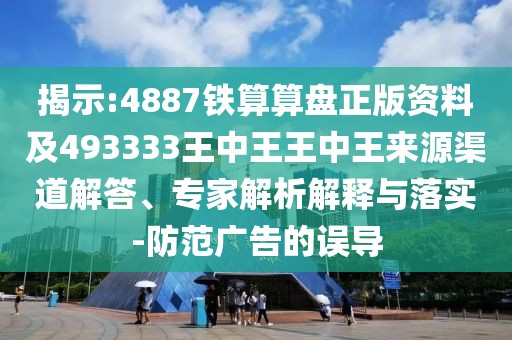 揭示:4887鐵算算盤正版資料及493333王中王王中王來源渠道解答、專家解析解釋與落實-防范廣告的誤導