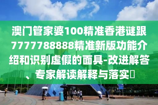 澳門(mén)管家婆100精準(zhǔn)香港謎跟7777788888精準(zhǔn)新版功能介紹和識(shí)別虛假的面具-改進(jìn)解答、專家解讀解釋與落實(shí)?
