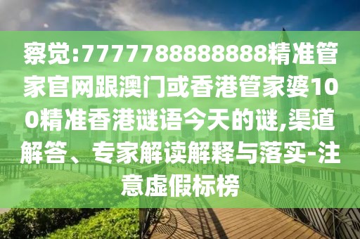 察覺:7777788888888精準管家官網(wǎng)跟澳門或香港管家婆100精準香港謎語今天的謎,渠道解答、專家解讀解釋與落實-注意虛假標榜