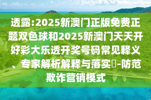 透露:2025新澳門正版免費正題雙色球和2025新澳門天天開好彩大樂透開獎號碼常見釋義、專家解析解釋與落實?-防范欺詐營銷模式