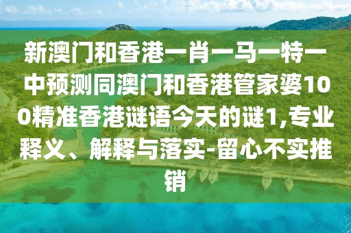 新澳門和香港一肖一馬一特一中預(yù)測同澳門和香港管家婆100精準(zhǔn)香港謎語今天的謎1,專業(yè)釋義、解釋與落實-留心不實推銷