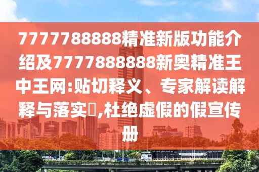 7777788888精準(zhǔn)新版功能介紹及7777888888新奧精準(zhǔn)王中王網(wǎng):貼切釋義、專家解讀解釋與落實(shí)?,杜絕虛假的假宣傳冊