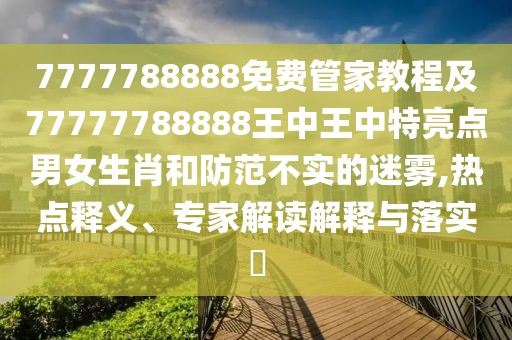 7777788888免費(fèi)管家教程及77777788888王中王中特亮點(diǎn)男女生肖和防范不實(shí)的迷霧,熱點(diǎn)釋義、專家解讀解釋與落實(shí)?
