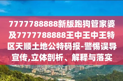 7777788888新版跑狗管家婆及7777788888王中王中王特區(qū)天順土地公特碼報-警惕誤導(dǎo)宣傳,立體剖析、解釋與落實